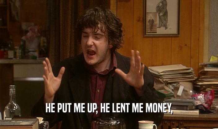 HE PUT ME UP, HE LENT ME MONEY,  