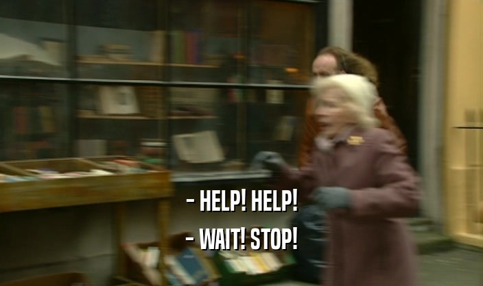 - HELP! HELP! - WAIT! STOP! 