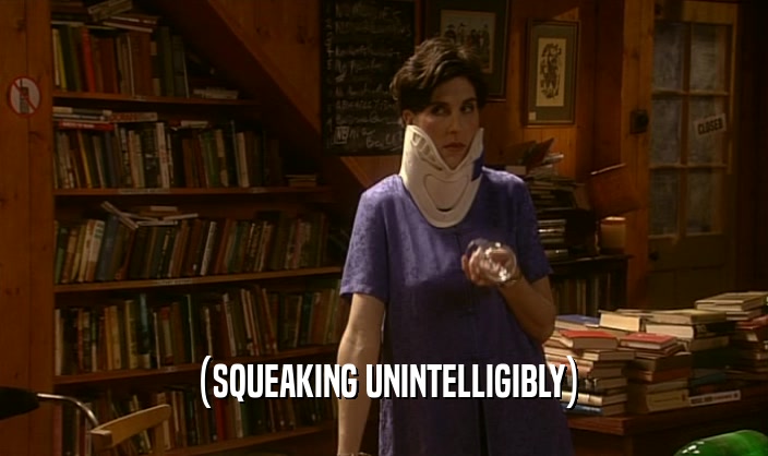 (SQUEAKING UNINTELLIGIBLY)  