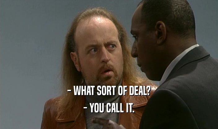 - WHAT SORT OF DEAL?
 - YOU CALL IT.
 