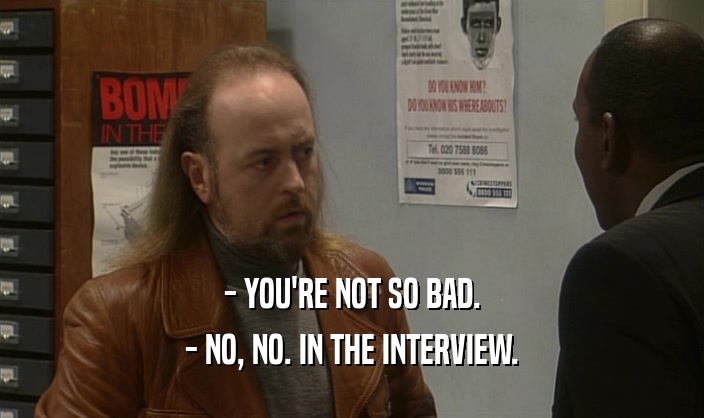- YOU'RE NOT SO BAD.
 - NO, NO. IN THE INTERVIEW.
 
