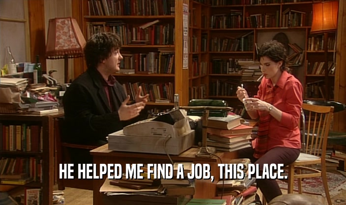 HE HELPED ME FIND A JOB, THIS PLACE.  