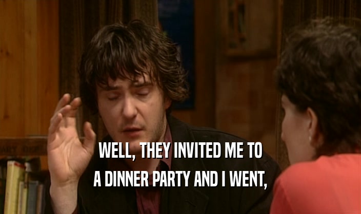 WELL, THEY INVITED ME TO A DINNER PARTY AND I WENT, 