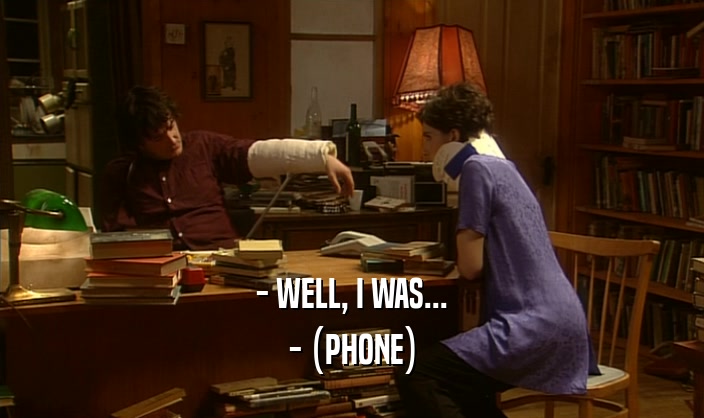 - WELL, I WAS...
 - (PHONE)
 