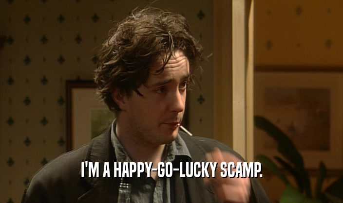 I'M A HAPPY-GO-LUCKY SCAMP.  