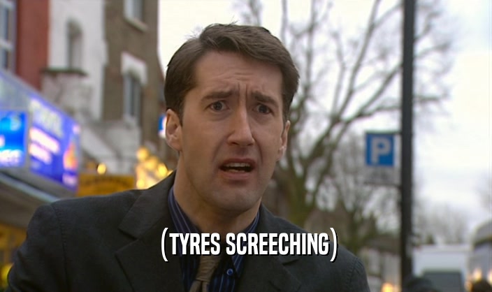 (TYRES SCREECHING)  