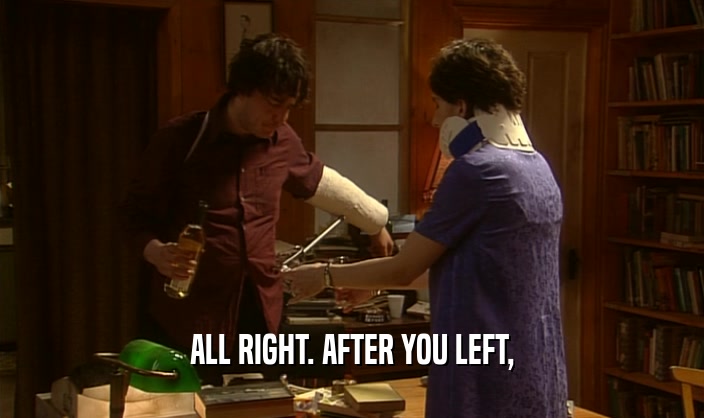 ALL RIGHT. AFTER YOU LEFT,  
