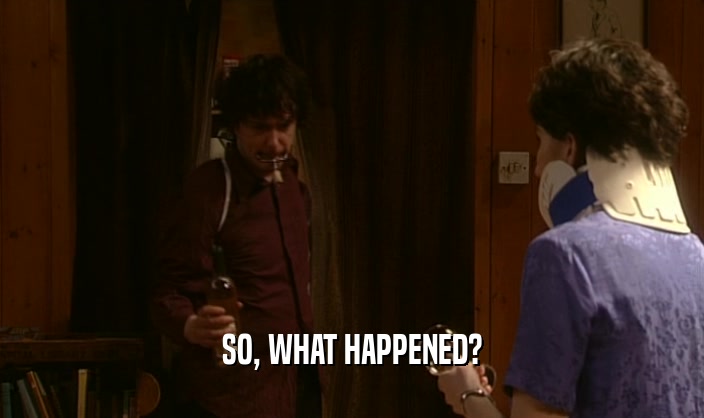 SO, WHAT HAPPENED?  