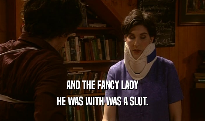 AND THE FANCY LADY
 HE WAS WITH WAS A SLUT.
 