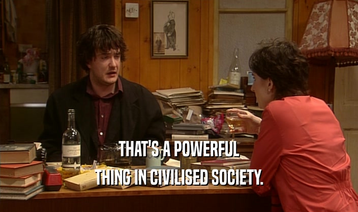 THAT'S A POWERFUL THING IN CIVILISED SOCIETY. 