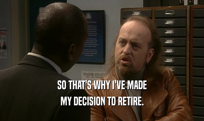 SO THAT'S WHY I'VE MADE MY DECISION TO RETIRE. 
