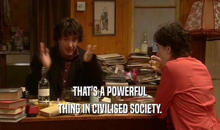 THAT'S A POWERFUL THING IN CIVILISED SOCIETY. 