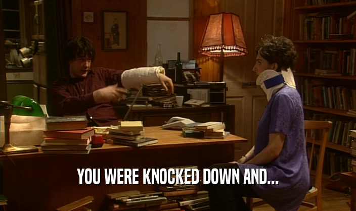 YOU WERE KNOCKED DOWN AND...
  