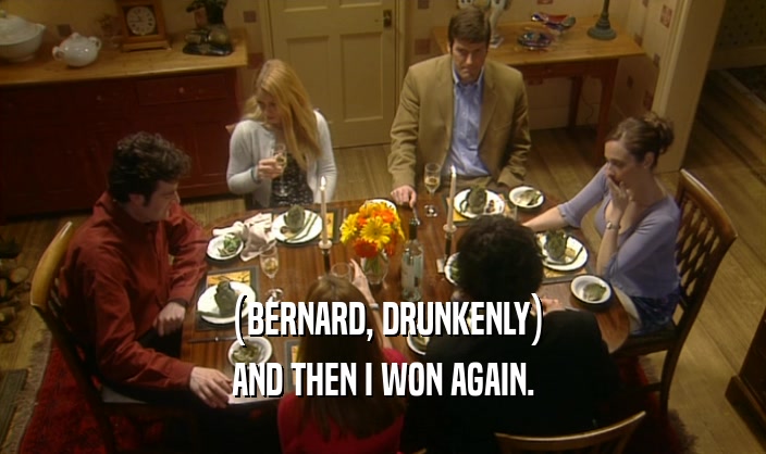 (BERNARD, DRUNKENLY) AND THEN I WON AGAIN. 