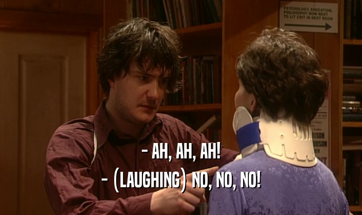 - AH, AH, AH! - (LAUGHING) NO, NO, NO! 