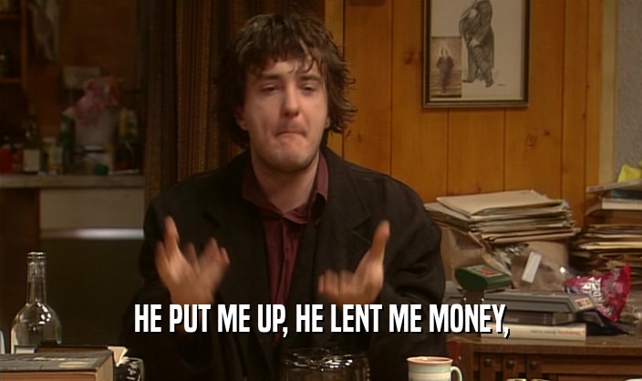 HE PUT ME UP, HE LENT ME MONEY,  