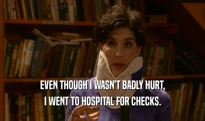 EVEN THOUGH I WASN'T BADLY HURT, I WENT TO HOSPITAL FOR CHECKS. 