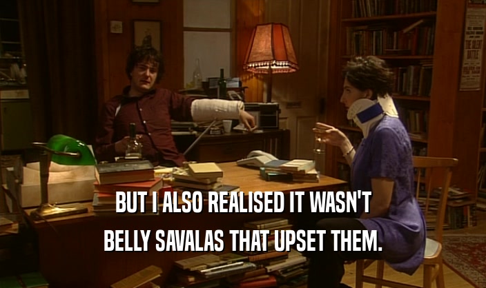 BUT I ALSO REALISED IT WASN'T
 BELLY SAVALAS THAT UPSET THEM.
 