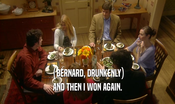 (BERNARD, DRUNKENLY) AND THEN I WON AGAIN. 