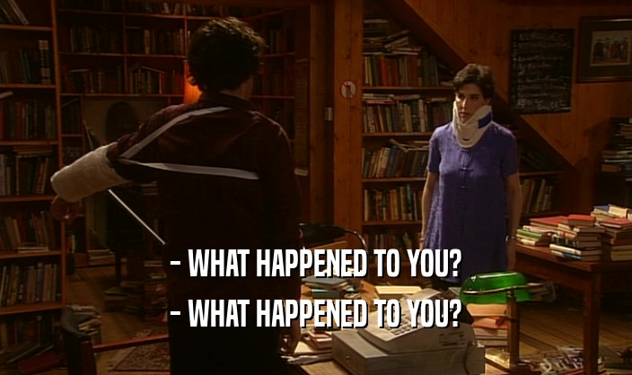 - WHAT HAPPENED TO YOU? - WHAT HAPPENED TO YOU? 