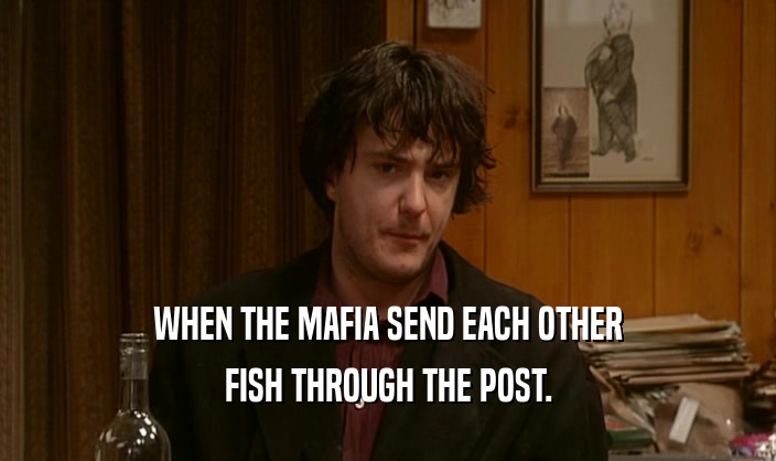 WHEN THE MAFIA SEND EACH OTHER FISH THROUGH THE POST. 