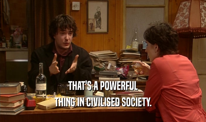 THAT'S A POWERFUL THING IN CIVILISED SOCIETY. 