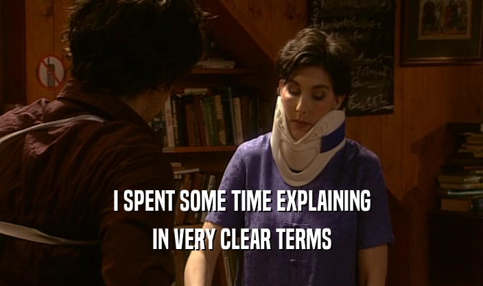 I SPENT SOME TIME EXPLAINING IN VERY CLEAR TERMS 