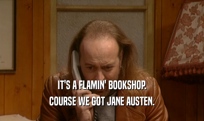 IT'S A FLAMIN' BOOKSHOP. COURSE WE GOT JANE AUSTEN. 
