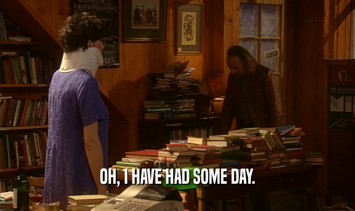 OH, I HAVE HAD SOME DAY.  