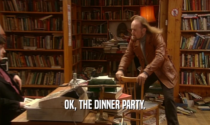 OK, THE DINNER PARTY.
  