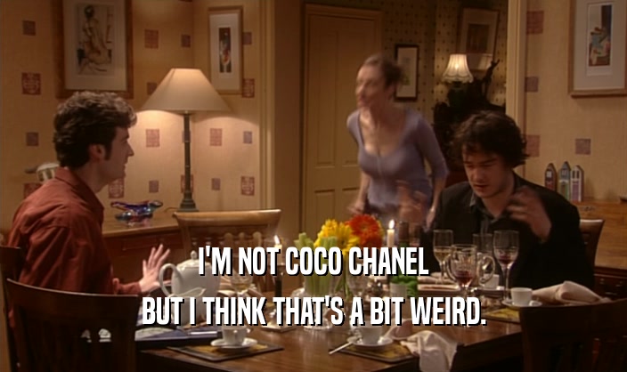 I'M NOT COCO CHANEL
 BUT I THINK THAT'S A BIT WEIRD.
 