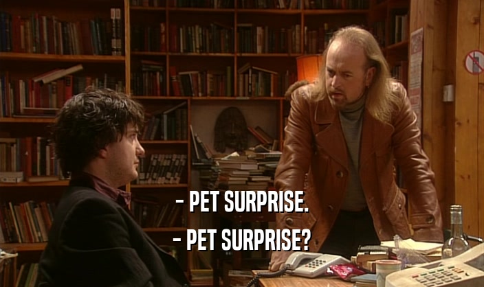 - PET SURPRISE.
 - PET SURPRISE?
 