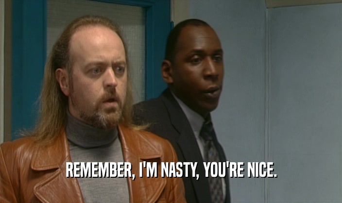 REMEMBER, I'M NASTY, YOU'RE NICE.  
