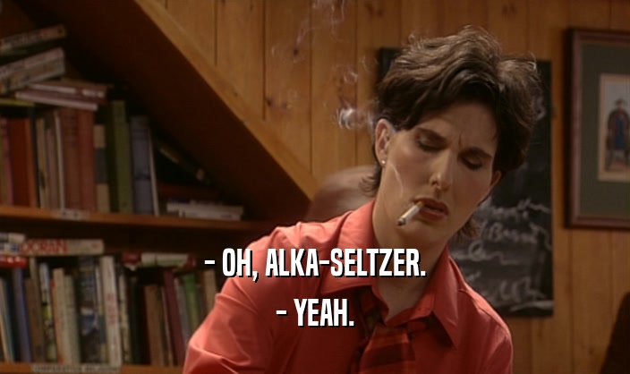 - OH, ALKA-SELTZER. - YEAH. 