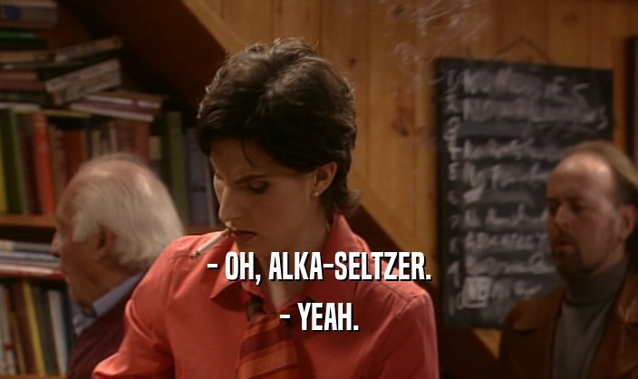 - OH, ALKA-SELTZER. - YEAH. 
