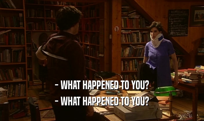 - WHAT HAPPENED TO YOU? - WHAT HAPPENED TO YOU? 