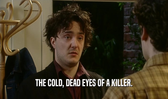 THE COLD, DEAD EYES OF A KILLER.  
