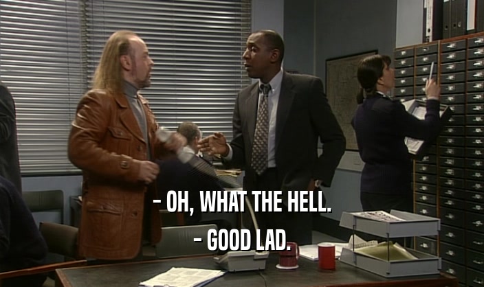 - OH, WHAT THE HELL. - GOOD LAD. 