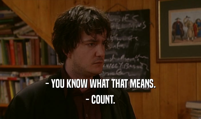 - YOU KNOW WHAT THAT MEANS.
 - COUNT.
 