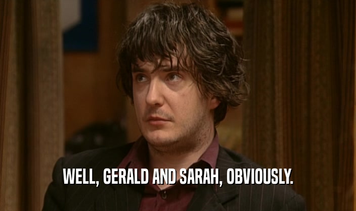 WELL, GERALD AND SARAH, OBVIOUSLY.
  