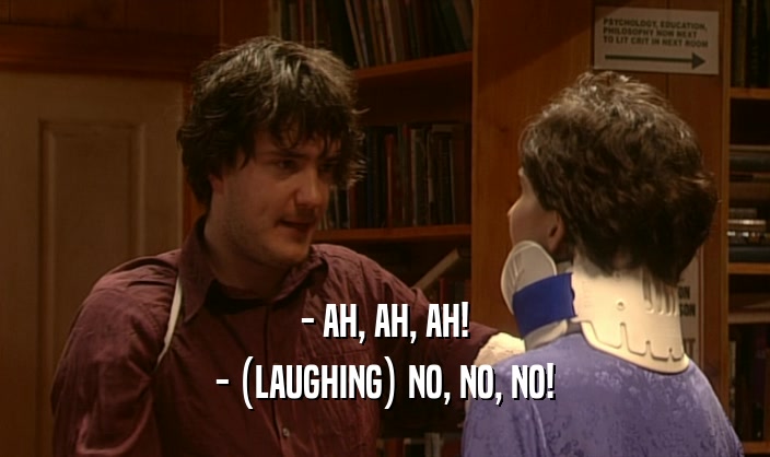 - AH, AH, AH! - (LAUGHING) NO, NO, NO! 