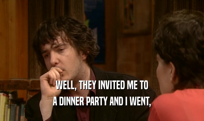WELL, THEY INVITED ME TO A DINNER PARTY AND I WENT, 
