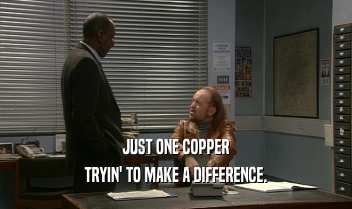 JUST ONE COPPER
 TRYIN' TO MAKE A DIFFERENCE.
 