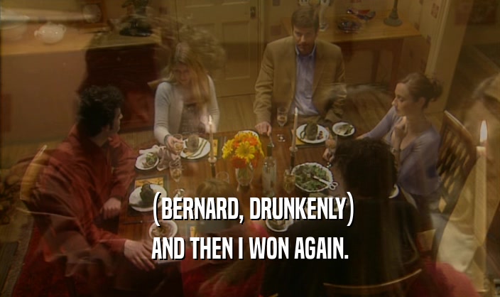 (BERNARD, DRUNKENLY) AND THEN I WON AGAIN. 