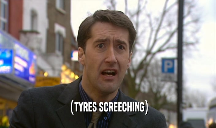 (TYRES SCREECHING)  