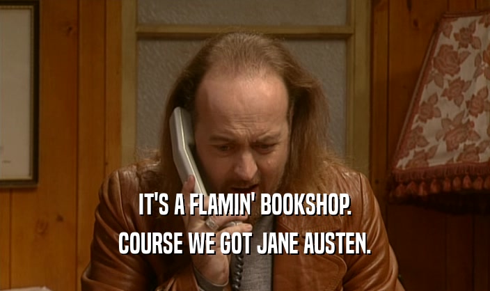 IT'S A FLAMIN' BOOKSHOP. COURSE WE GOT JANE AUSTEN. 