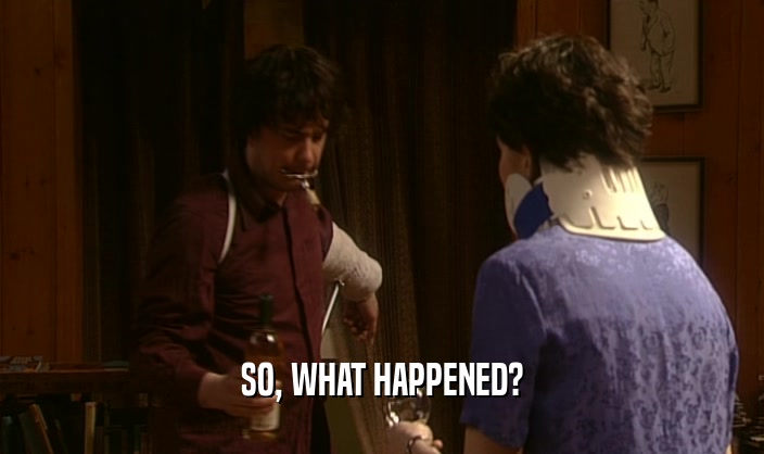 SO, WHAT HAPPENED?  