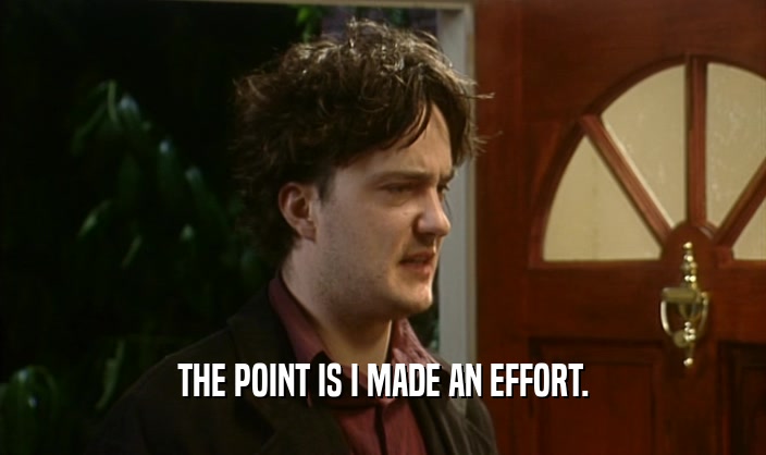 THE POINT IS I MADE AN EFFORT.  