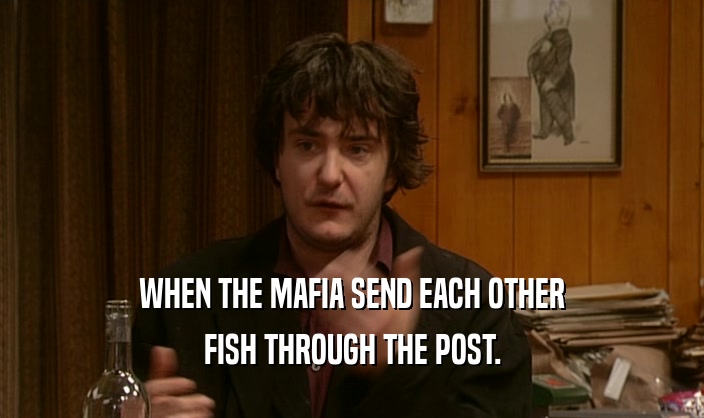 WHEN THE MAFIA SEND EACH OTHER FISH THROUGH THE POST. 