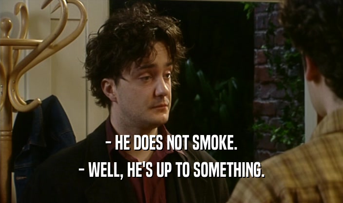 - HE DOES NOT SMOKE. - WELL, HE'S UP TO SOMETHING. 